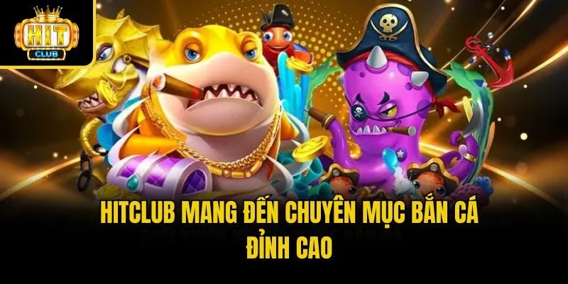 Hitclub mang đến chuyên mục bắn cá đỉnh cao